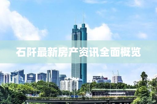 石阡最新房產(chǎn)資訊全面概覽