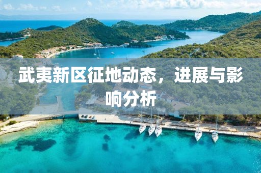 武夷新區(qū)征地動態(tài)，進展與影響分析