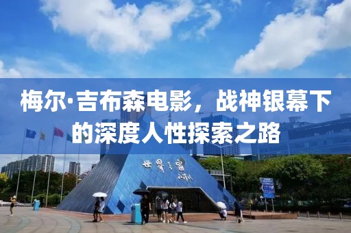 梅爾·吉布森電影，戰(zhàn)神銀幕下的深度人性探索之路