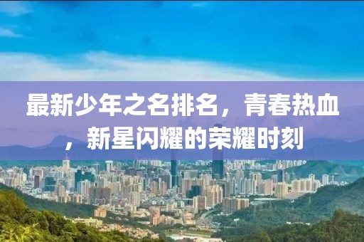最新少年之名排名，青春熱血，新星閃耀的榮耀時(shí)刻