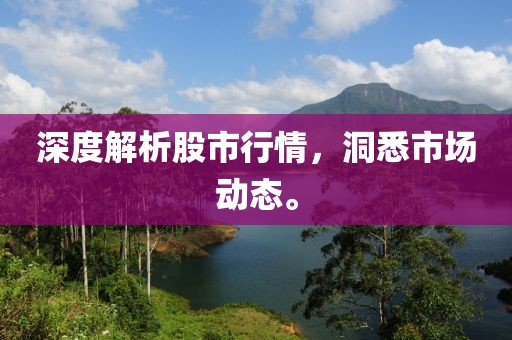 深度解析股市行情，洞悉市場(chǎng)動(dòng)態(tài)。