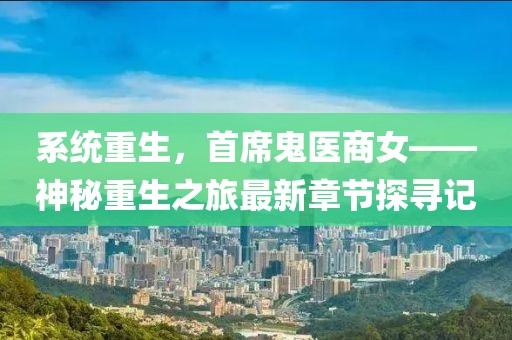 系統(tǒng)重生，首席鬼醫(yī)商女——神秘重生之旅最新章節(jié)探尋記