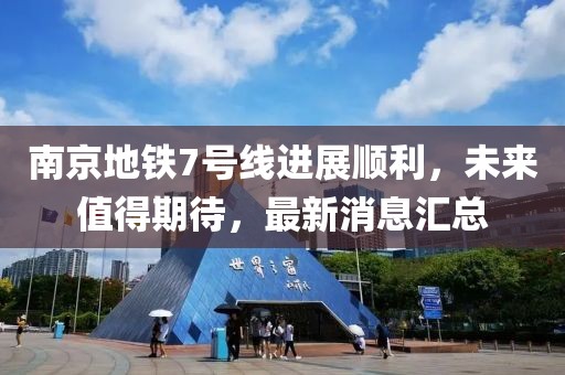 南京地鐵7號線進展順利，未來值得期待，最新消息匯總