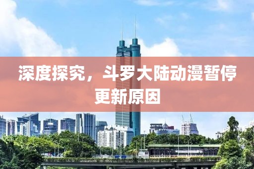 深度探究，斗羅大陸動(dòng)漫暫停更新原因