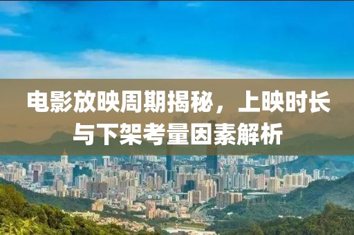 電影放映周期揭秘，上映時(shí)長與下架考量因素解析