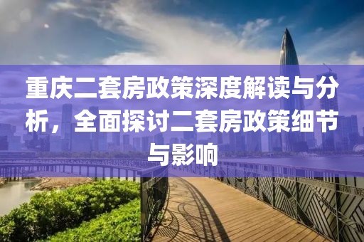重慶二套房政策深度解讀與分析，全面探討二套房政策細(xì)節(jié)與影響