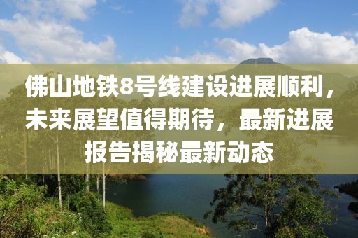 佛山地鐵8號(hào)線建設(shè)進(jìn)展順利，未來展望值得期待，最新進(jìn)展報(bào)告揭秘最新動(dòng)態(tài)