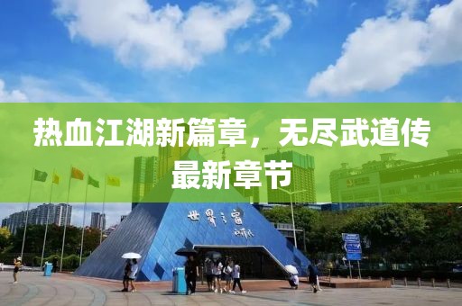 熱血江湖新篇章，無盡武道傳最新章節(jié)