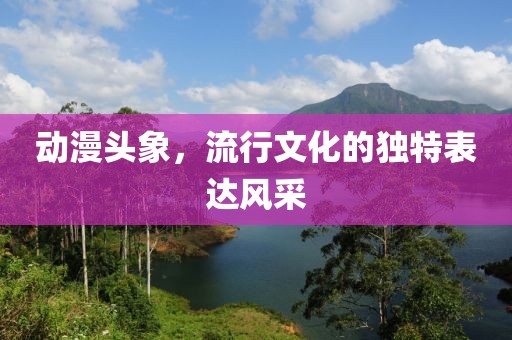 動漫頭象，流行文化的獨特表達風采