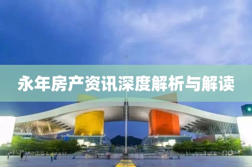 永年房產(chǎn)資訊深度解析與解讀