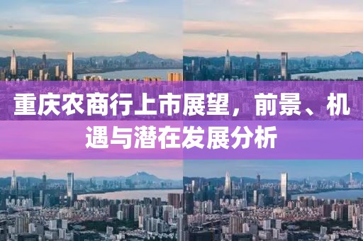 重慶農(nóng)商行上市展望，前景、機(jī)遇與潛在發(fā)展分析