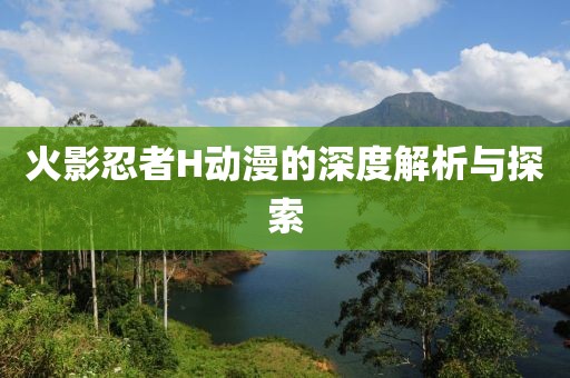 火影忍者H動漫的深度解析與探索
