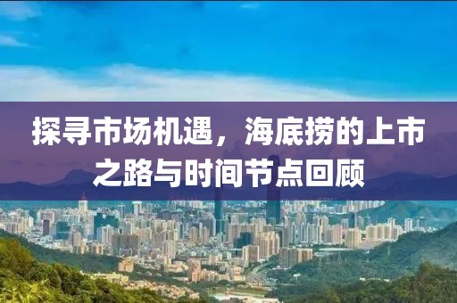 探尋市場機(jī)遇，海底撈的上市之路與時間節(jié)點(diǎn)回顧