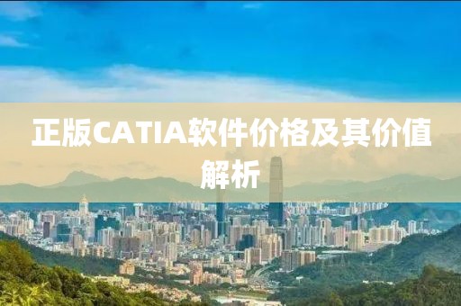 正版CATIA軟件價格及其價值解析