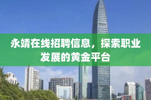 永靖在線招聘信息，探索職業(yè)發(fā)展的黃金平臺