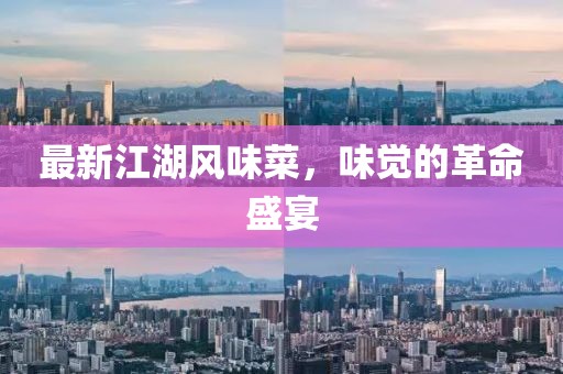 最新江湖風(fēng)味菜，味覺(jué)的革命盛宴