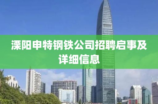 溧陽(yáng)申特鋼鐵公司招聘啟事及詳細(xì)信息