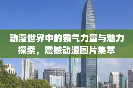 動(dòng)漫世界中的霸氣力量與魅力探索，震撼動(dòng)漫圖片集萃