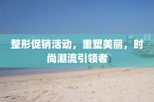 整形促銷活動，重塑美麗，時尚潮流引領者
