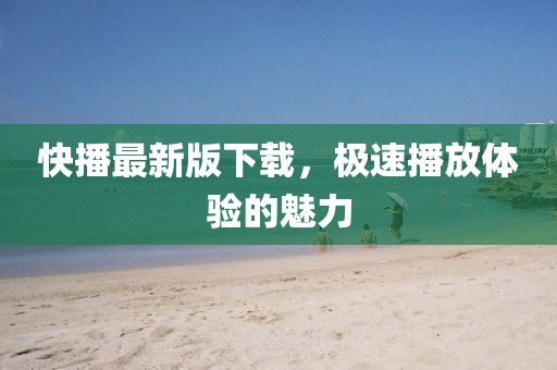 快播最新版下載，極速播放體驗(yàn)的魅力