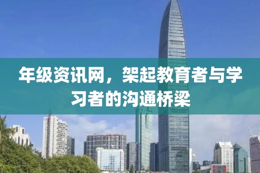 年級(jí)資訊網(wǎng)，架起教育者與學(xué)習(xí)者的溝通橋梁