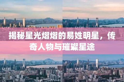 揭秘星光熠熠的易姓明星，傳奇人物與璀璨星途