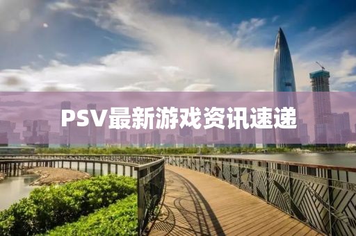 PSV最新游戲資訊速遞