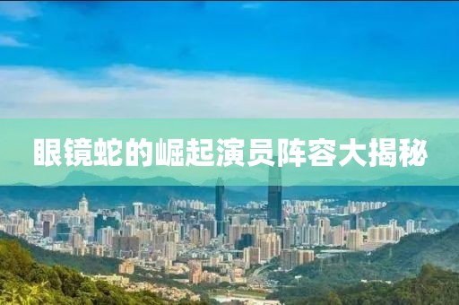 眼鏡蛇的崛起演員陣容大揭秘