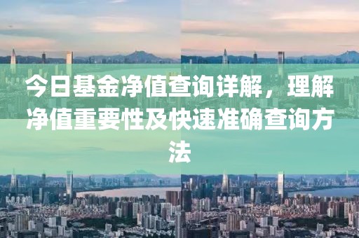 今日基金凈值查詢詳解，理解凈值重要性及快速準(zhǔn)確查詢方法