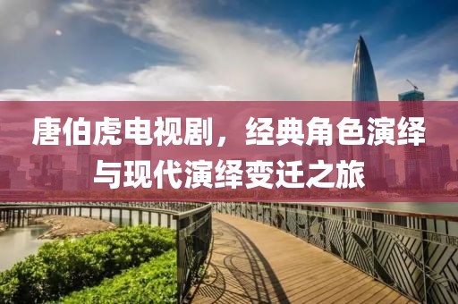 唐伯虎電視劇，經(jīng)典角色演繹與現(xiàn)代演繹變遷之旅