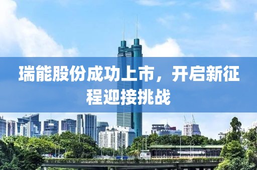 瑞能股份成功上市，開啟新征程迎接挑戰(zhàn)