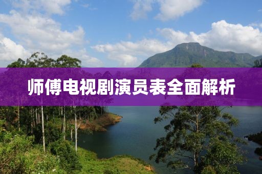 師傅電視劇演員表全面解析