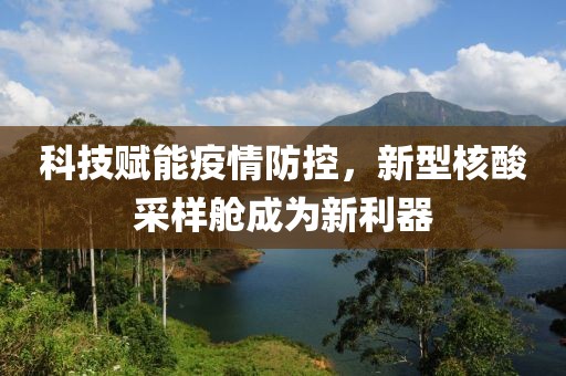 科技賦能疫情防控，新型核酸采樣艙成為新利器
