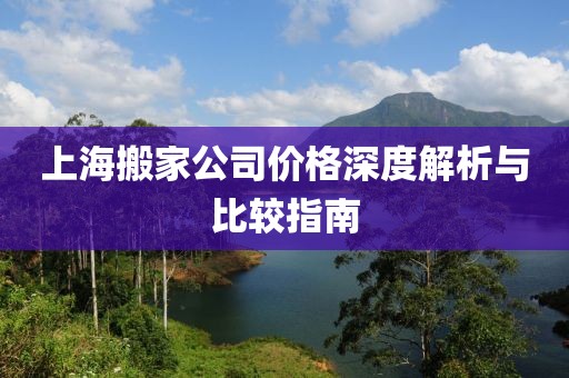 上海搬家公司價(jià)格深度解析與比較指南