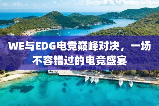 WE與EDG電競(jìng)巔峰對(duì)決，一場(chǎng)不容錯(cuò)過的電競(jìng)盛宴