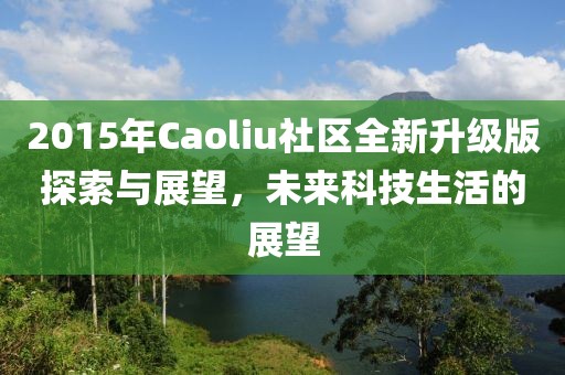 2015年Caoliu社區(qū)全新升級(jí)版探索與展望，未來(lái)科技生活的展望