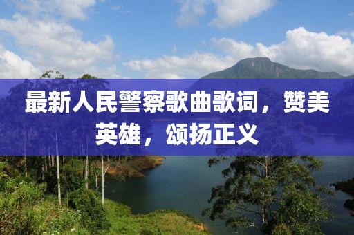 最新人民警察歌曲歌詞，贊美英雄，頌揚(yáng)正義