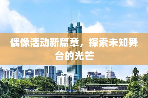 偶像活動(dòng)新篇章，探索未知舞臺(tái)的光芒