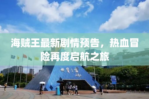 海賊王最新劇情預(yù)告，熱血冒險再度啟航之旅