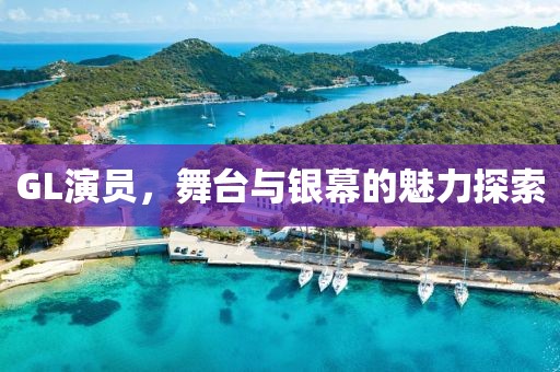 GL演員，舞臺(tái)與銀幕的魅力探索