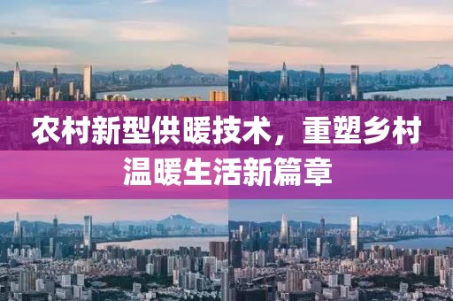 農(nóng)村新型供暖技術(shù)，重塑鄉(xiāng)村溫暖生活新篇章