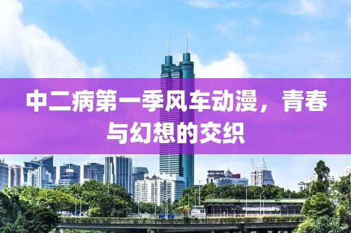中二病第一季風(fēng)車動(dòng)漫，青春與幻想的交織