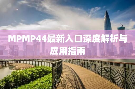 MPMP44最新入口深度解析與應用指南