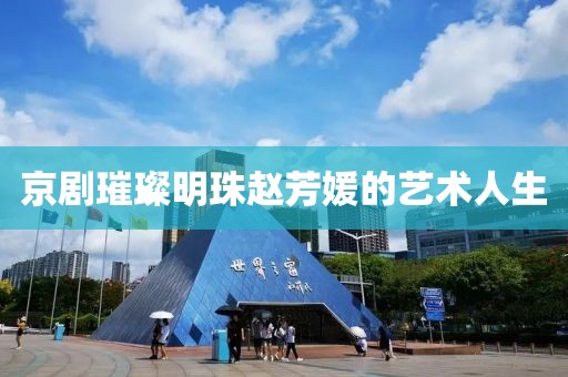 京劇璀璨明珠趙芳媛的藝術(shù)人生