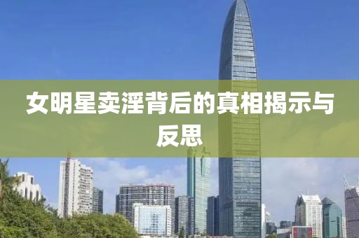女明星賣(mài)淫背后的真相揭示與反思