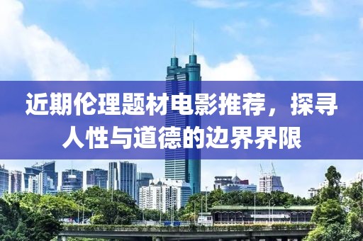 近期倫理題材電影推薦，探尋人性與道德的邊界界限