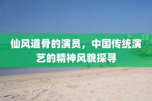 仙風(fēng)道骨的演員，中國(guó)傳統(tǒng)演藝的精神風(fēng)貌探尋