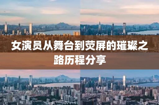 女演員從舞臺到熒屏的璀璨之路歷程分享