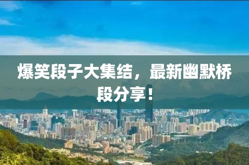 爆笑段子大集結(jié)，最新幽默橋段分享！