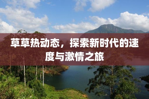 草草熱動(dòng)態(tài)，探索新時(shí)代的速度與激情之旅